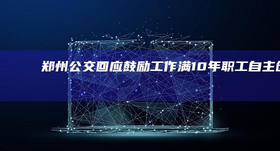 郑州公交回应「鼓励工作满 10 年职工自主创业」，称「文件真实，是征集意见」，如何看待该文件？